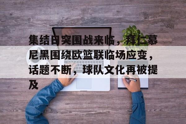 爱游戏首页登入-集结日突围战来临，拜仁慕尼黑围绕欧篮联临场应变，话题不断，球队文化再被提及的简单介绍